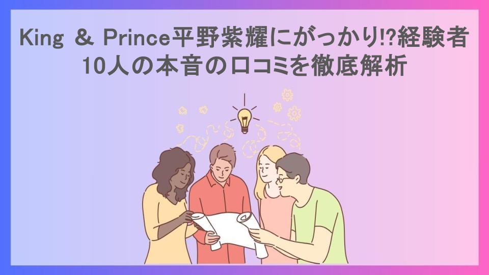 King ＆ Prince平野紫耀にがっかり!?経験者10人の本音の口コミを徹底解析